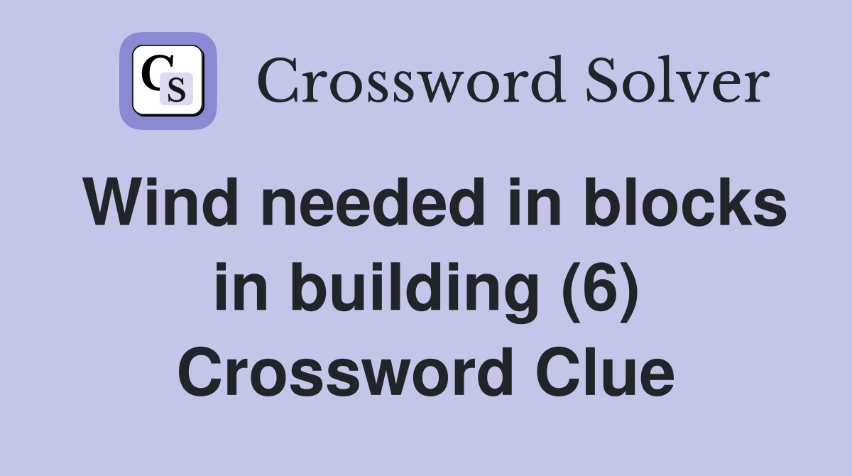 Wind needed in blocks in building (6) Crossword Clue