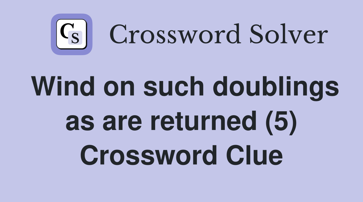 Wind on such doublings as are returned (5) Crossword Clue