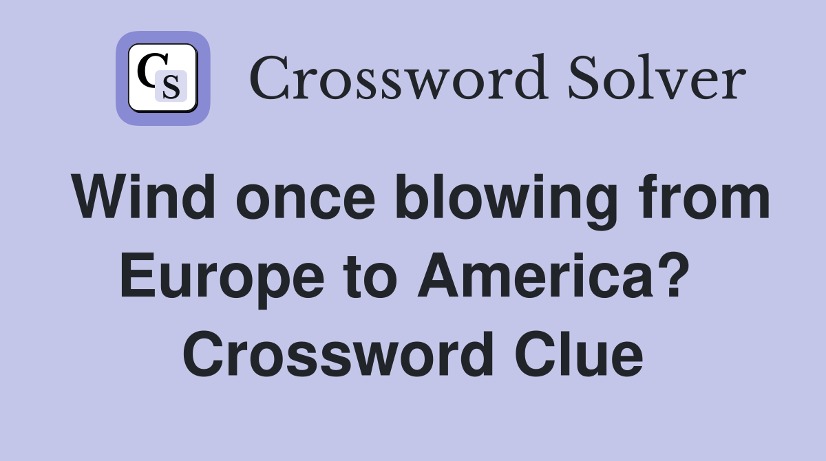 Wind once blowing from Europe to America?  Crossword Clue