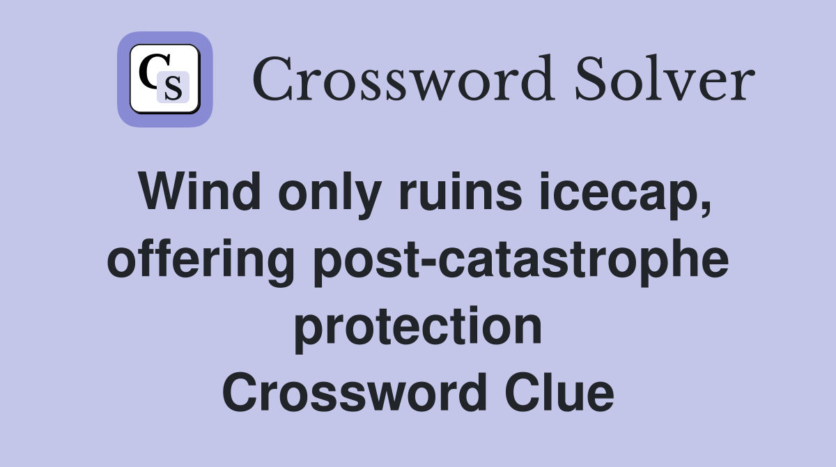Wind only ruins icecap, offering post-catastrophe protection Crossword Clue