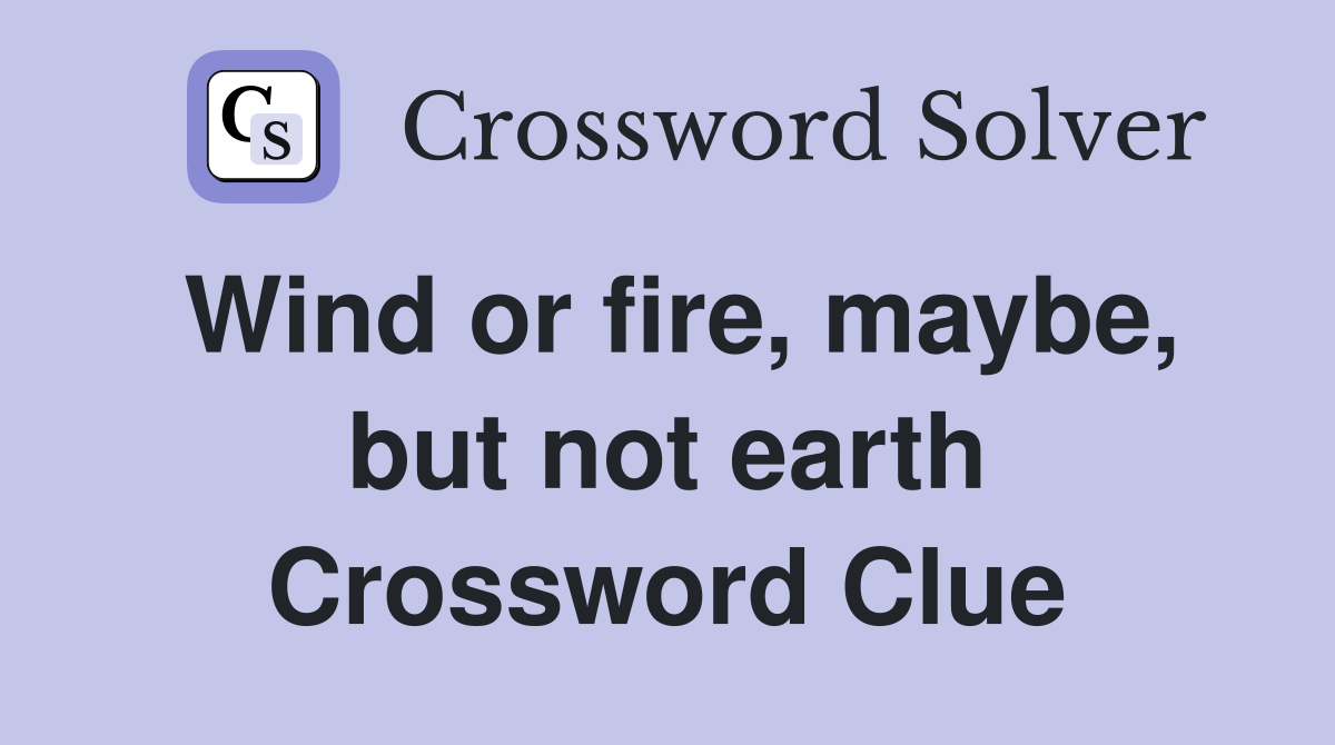Wind or fire, maybe, but not earth Crossword Clue