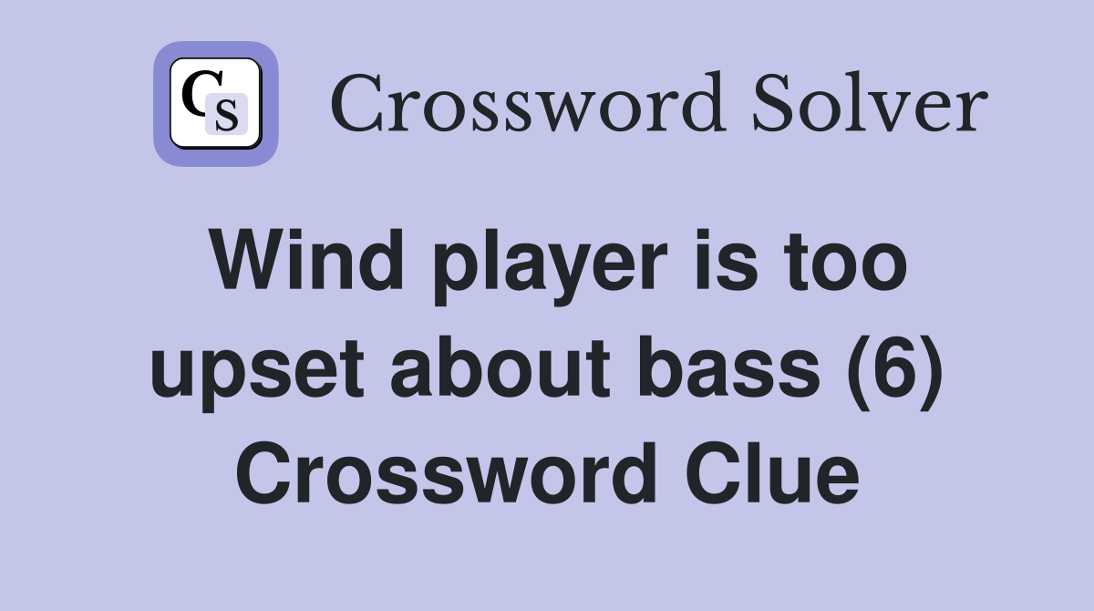 Wind player is too upset about bass (6) Crossword Clue