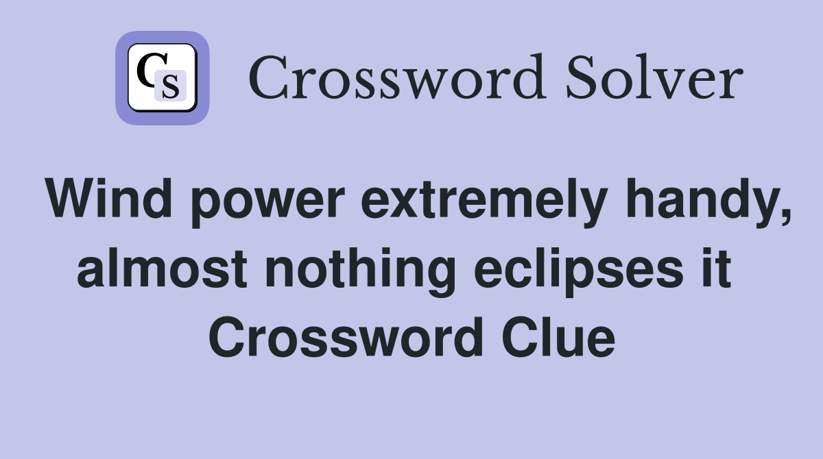 Wind power extremely handy, almost nothing eclipses it  Crossword Clue