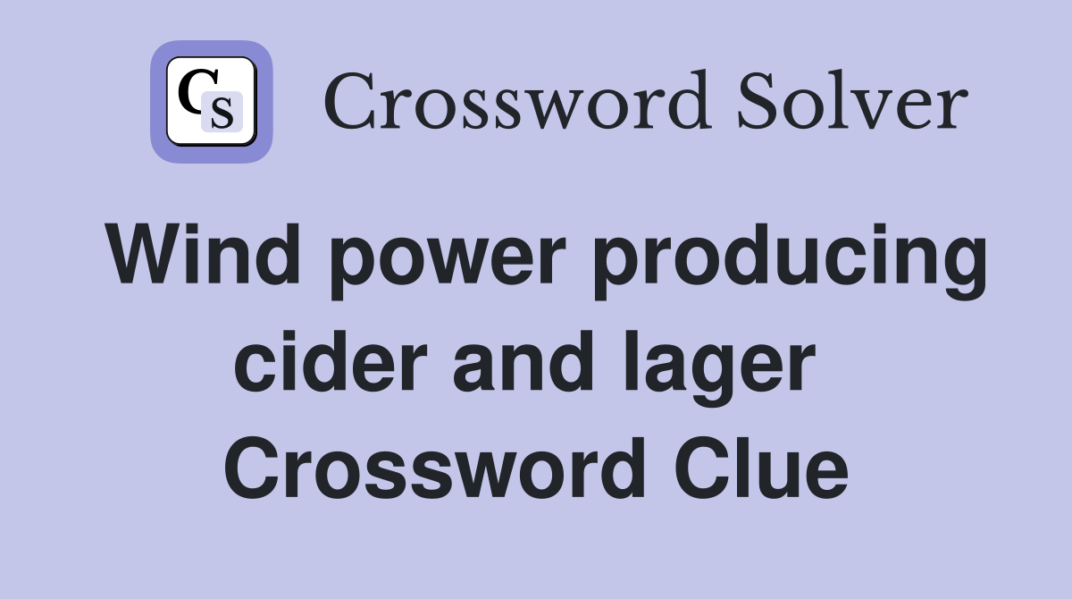 Wind power producing cider and lager  Crossword Clue