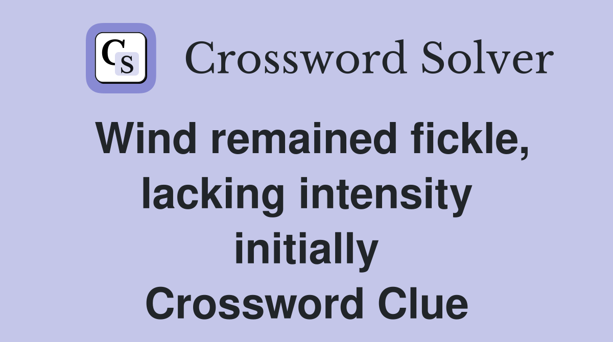 Wind remained fickle, lacking intensity initially Crossword Clue