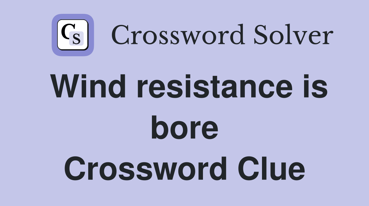 Wind resistance is bore Crossword Clue