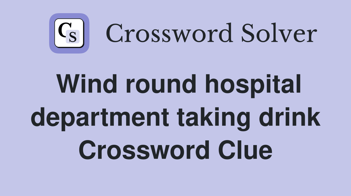 Wind round hospital department taking drink Crossword Clue