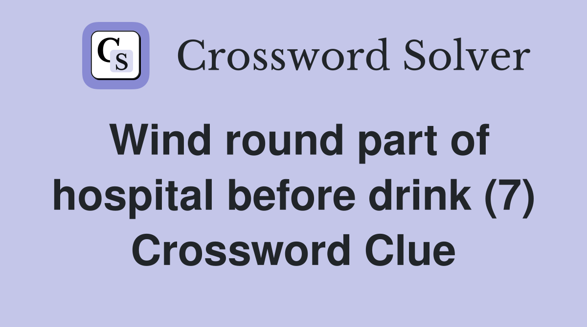 Wind round part of hospital before drink (7) Crossword Clue