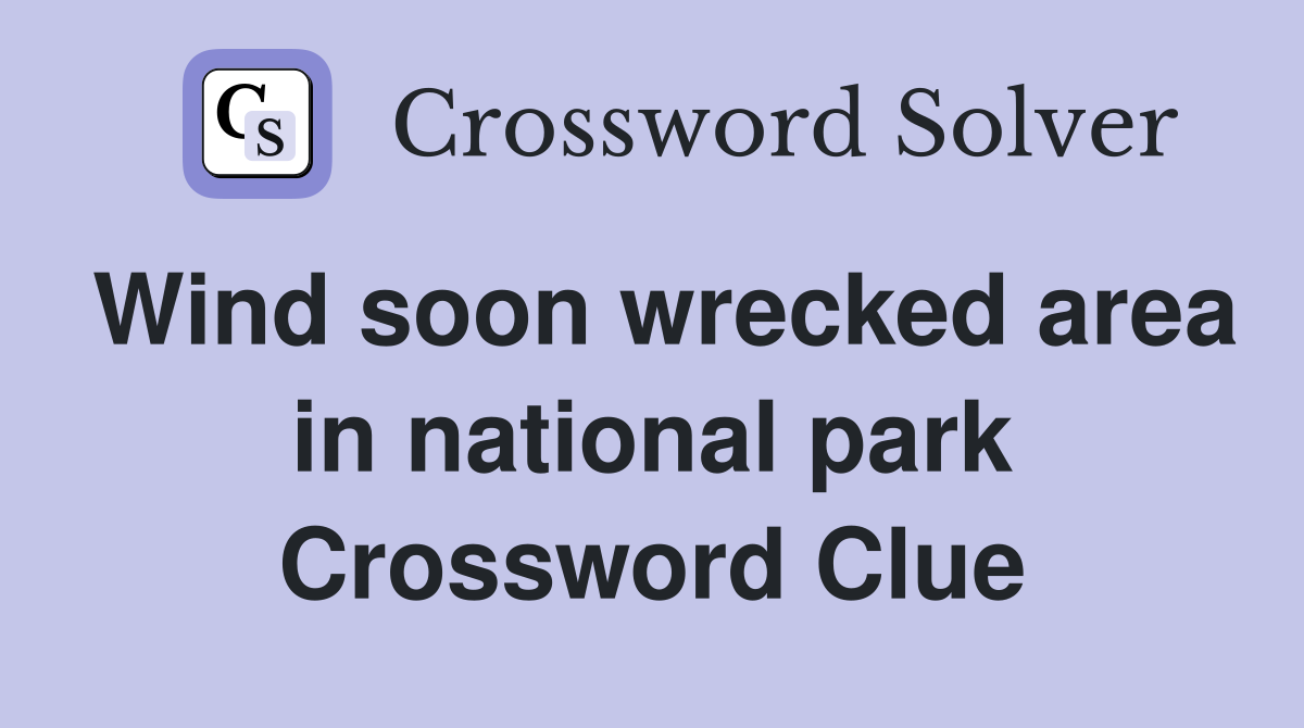 Wind soon wrecked area in national park Crossword Clue