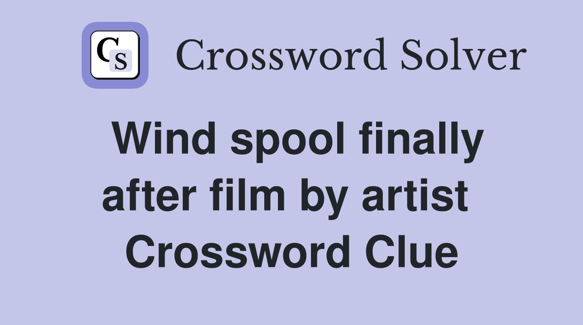 Wind spool finally after film by artist  Crossword Clue