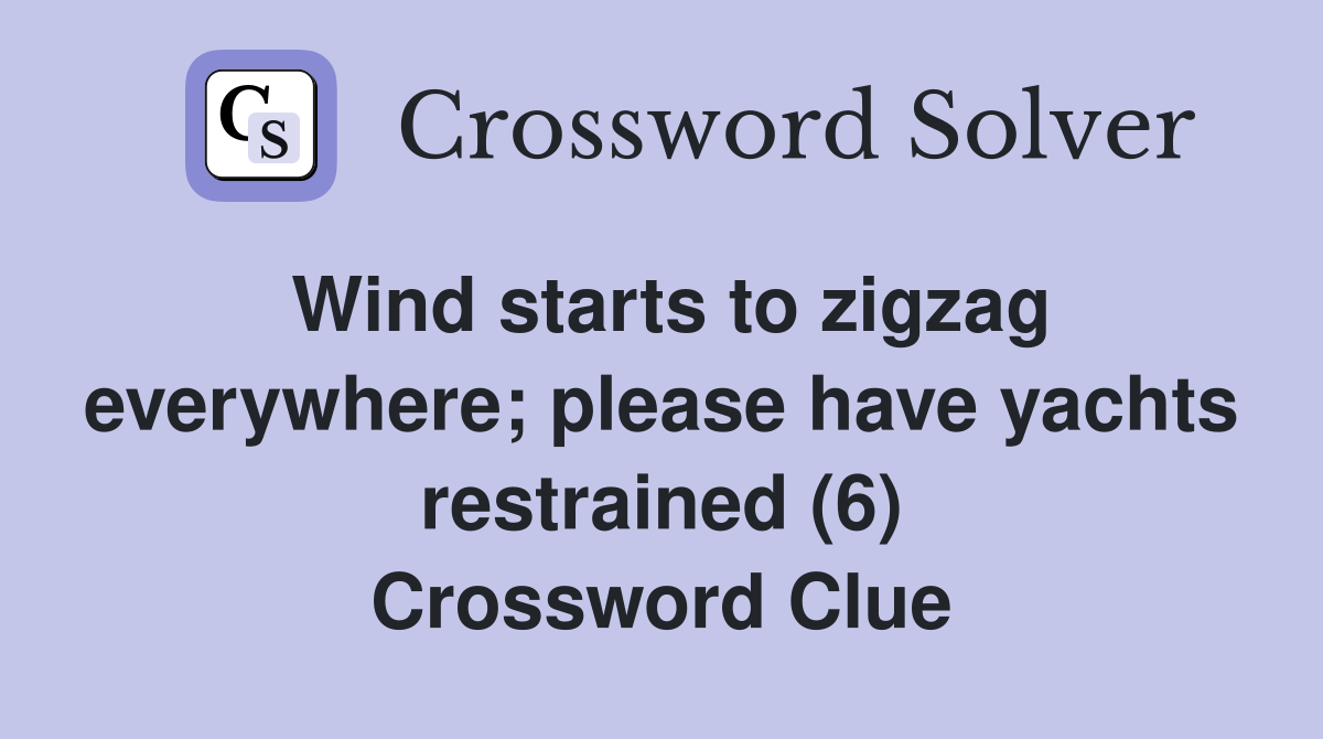 Wind starts to zigzag everywhere; please have yachts restrained (6) Crossword Clue