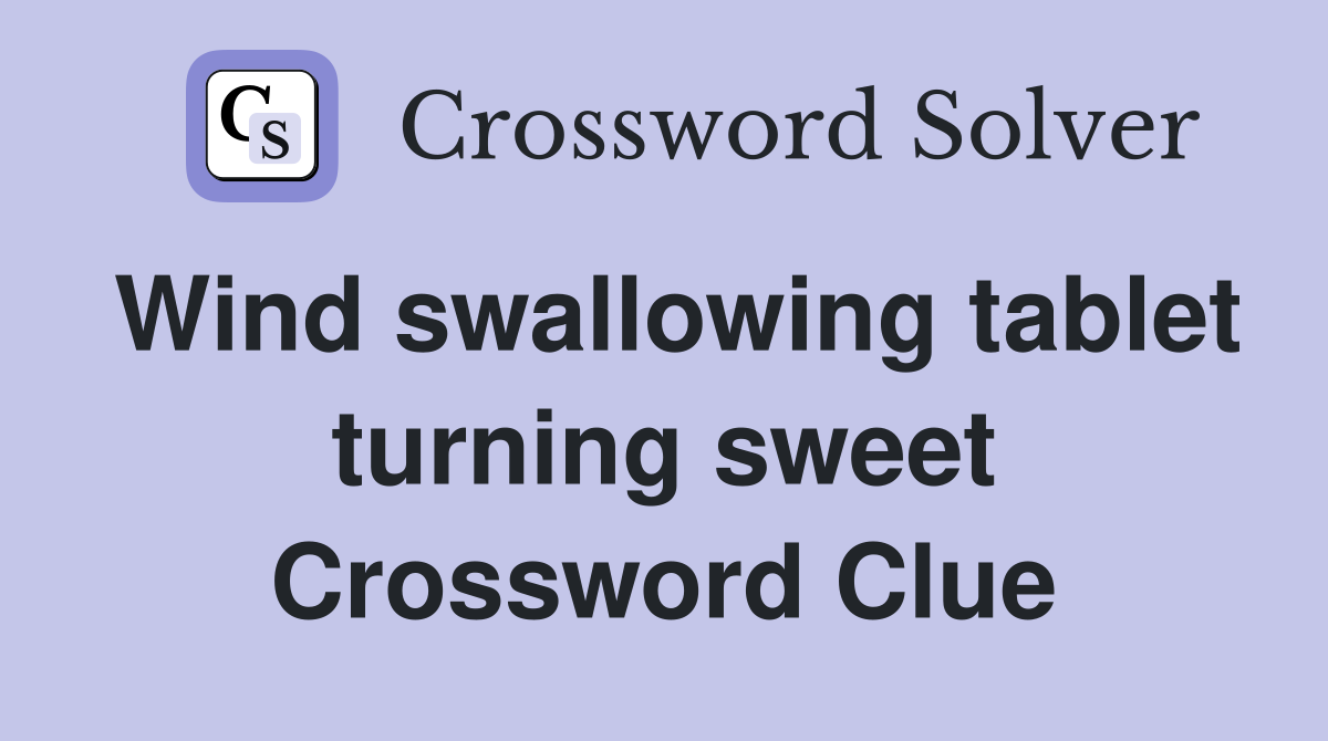 Wind swallowing tablet turning sweet Crossword Clue