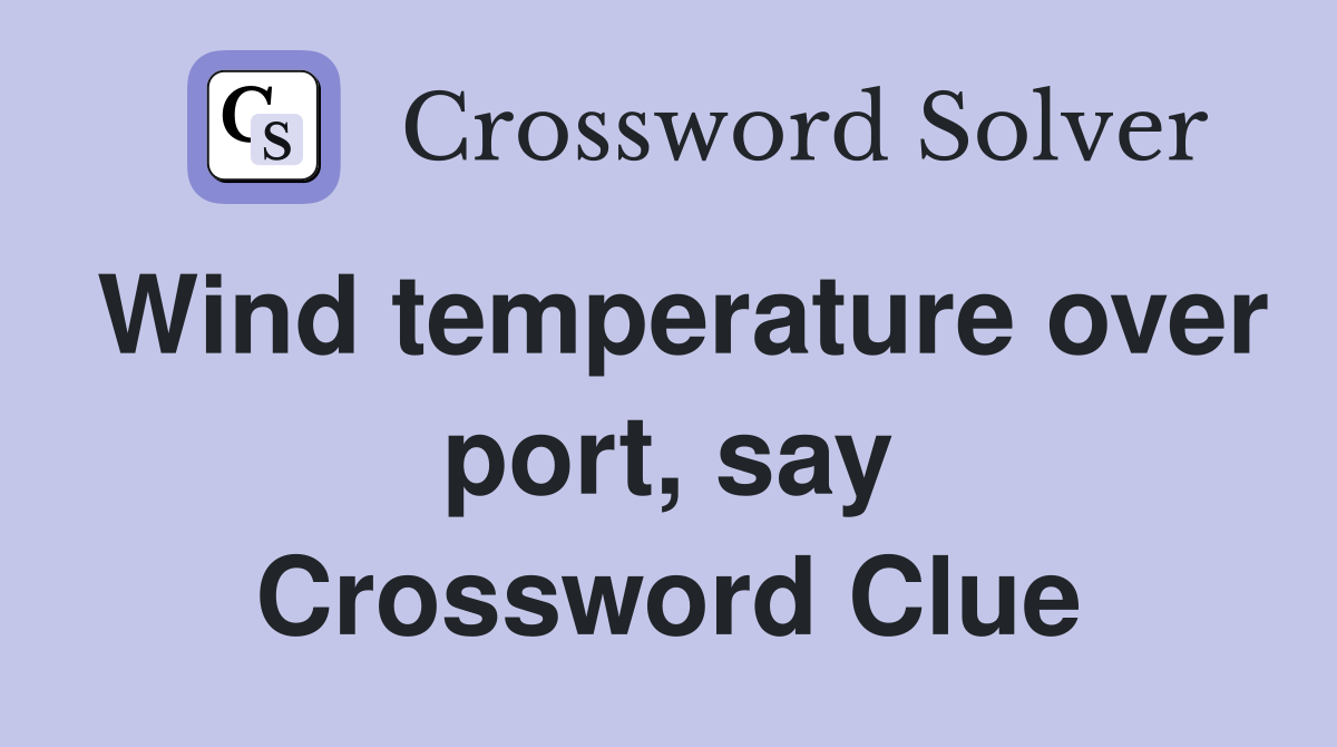 Wind temperature over port, say Crossword Clue
