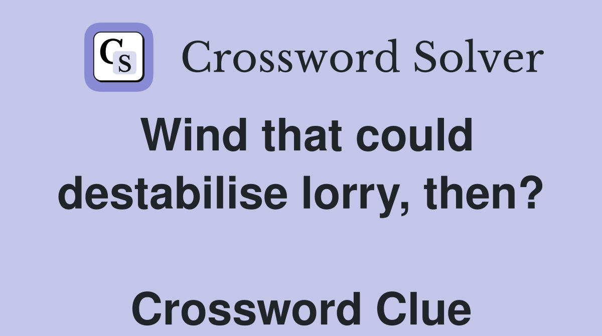 Wind that could destabilise lorry, then?  Crossword Clue