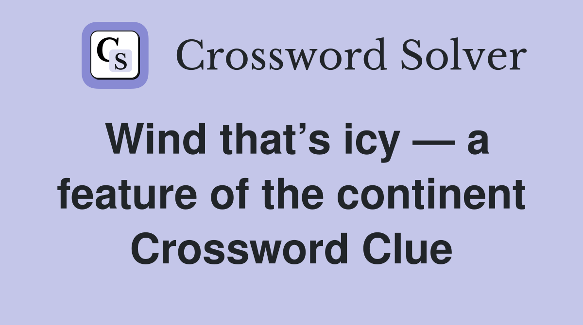 Wind that’s icy — a feature of the continent Crossword Clue