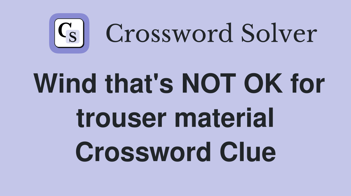 Wind that's NOT OK for trouser material Crossword Clue