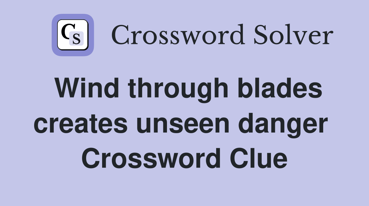 Wind through blades creates unseen danger  Crossword Clue
