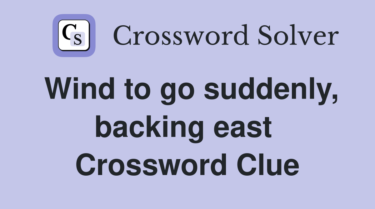 Wind to go suddenly, backing east  Crossword Clue