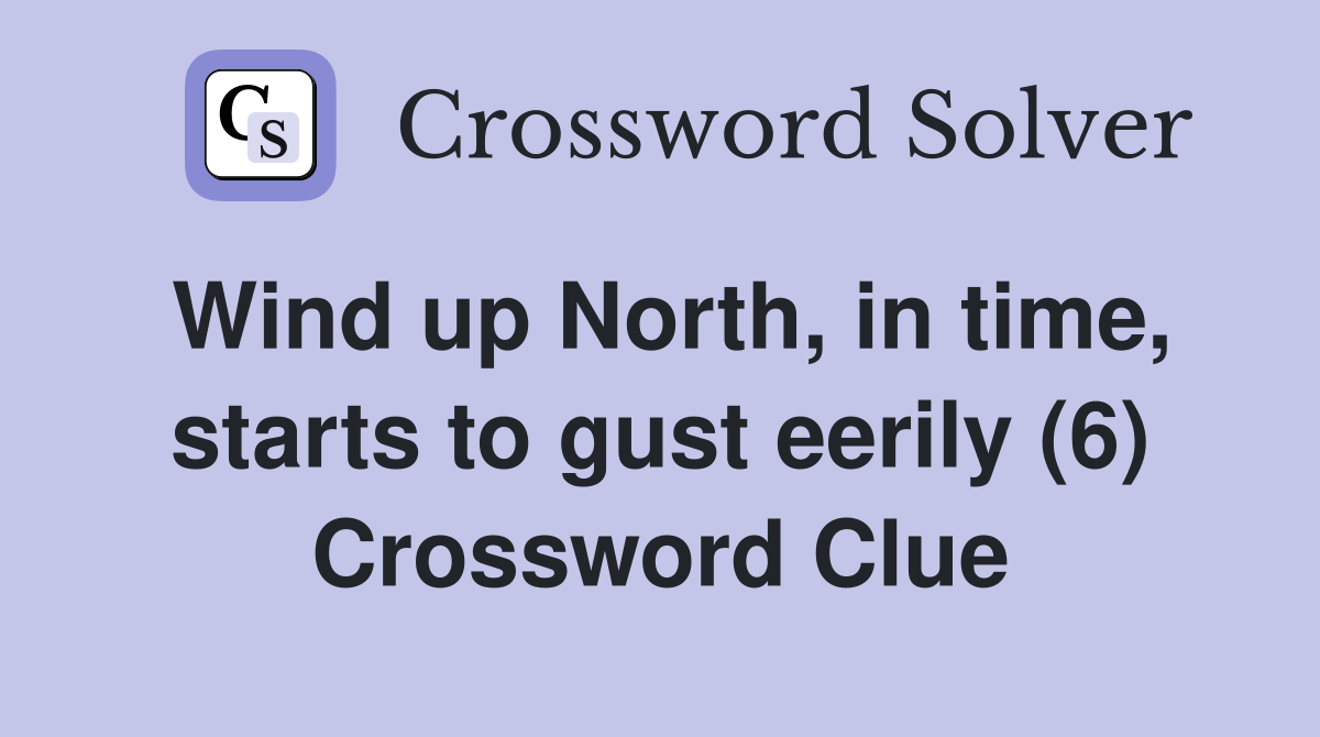 Wind up North, in time, starts to gust eerily (6) Crossword Clue