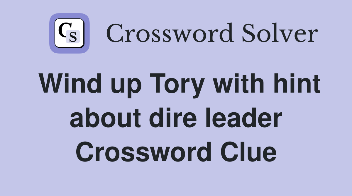 Wind up Tory with hint about dire leader Crossword Clue