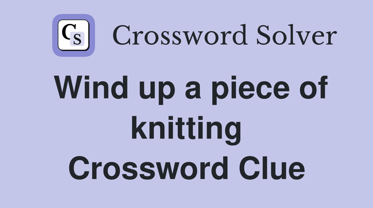 Wind up a piece of knitting Crossword Clue
