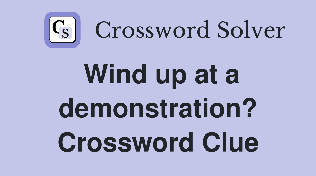Wind up at a demonstration? Crossword Clue