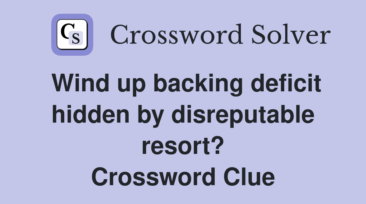 Wind up backing deficit hidden by disreputable resort? Crossword Clue