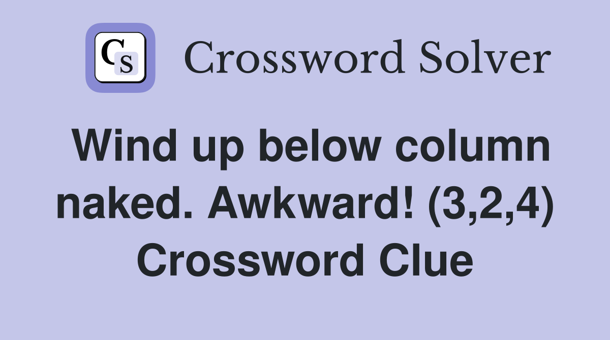 Wind up below column naked. Awkward! (3,2,4) Crossword Clue