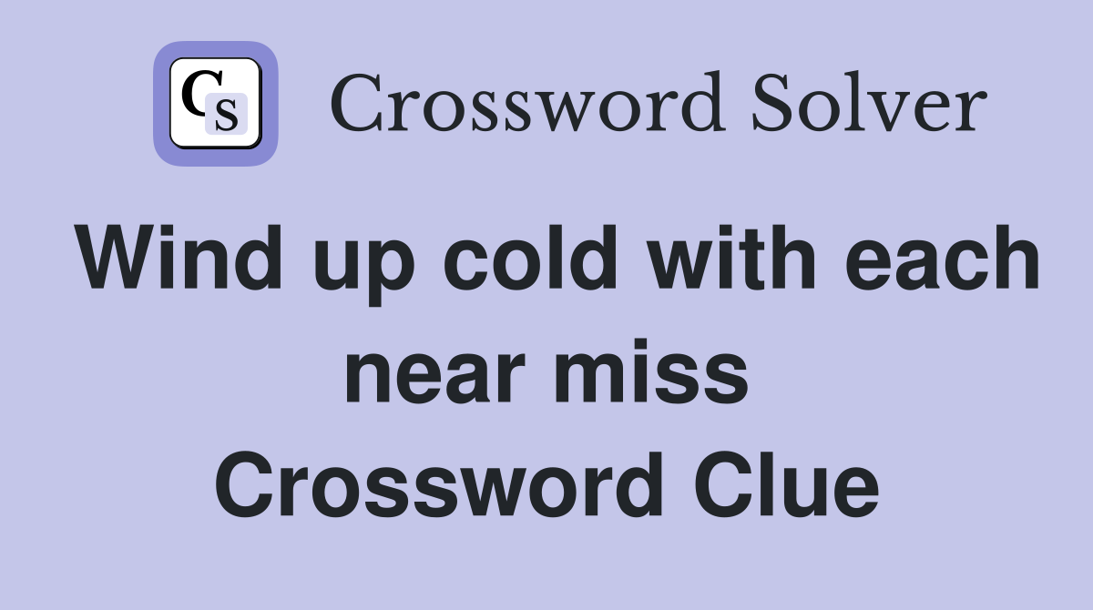 Wind up cold with each near miss Crossword Clue