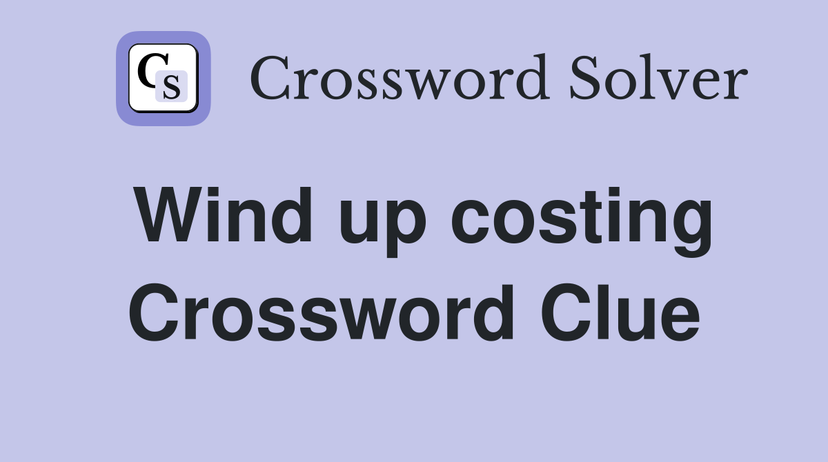 Wind up costing Crossword Clue
