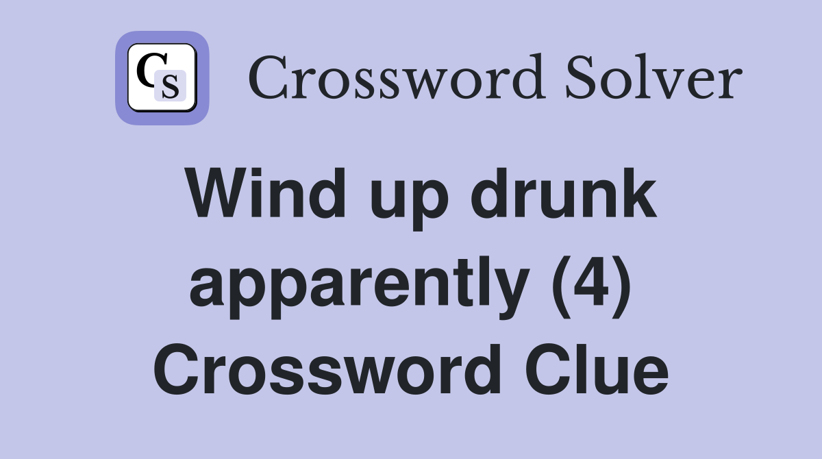 Wind up drunk apparently (4) Crossword Clue