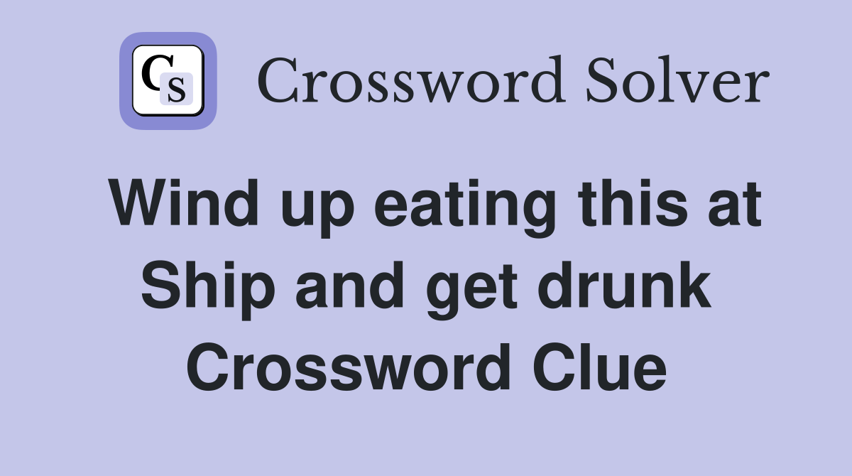 Wind up eating this at Ship and get drunk Crossword Clue