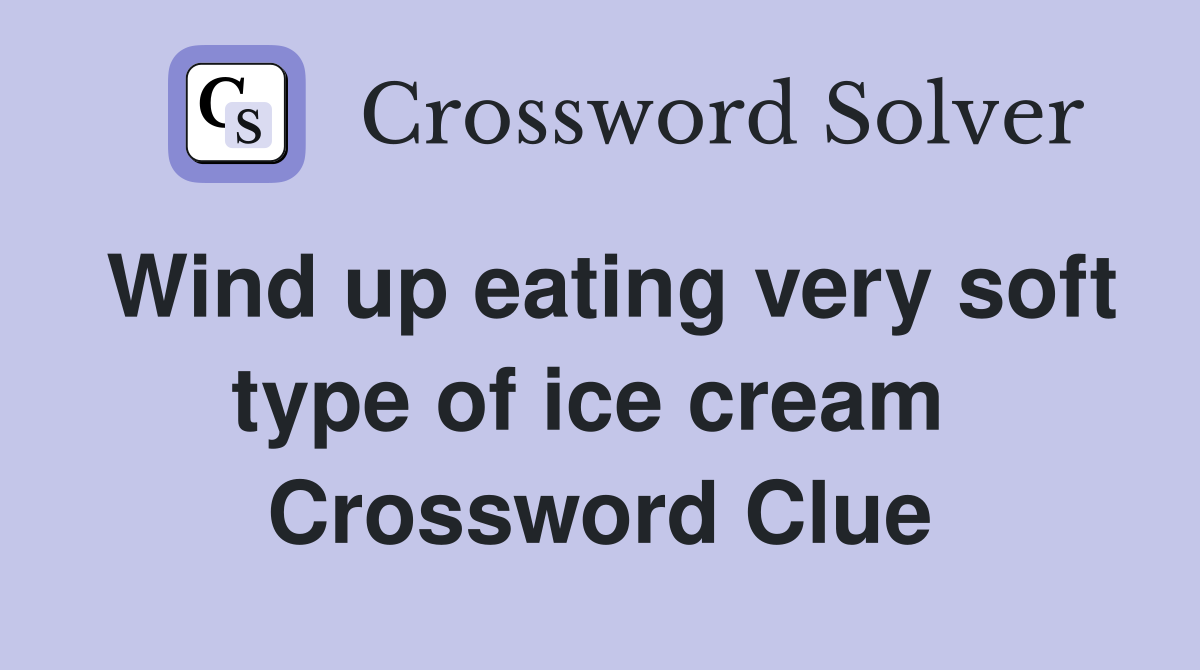 Wind up eating very soft type of ice cream  Crossword Clue