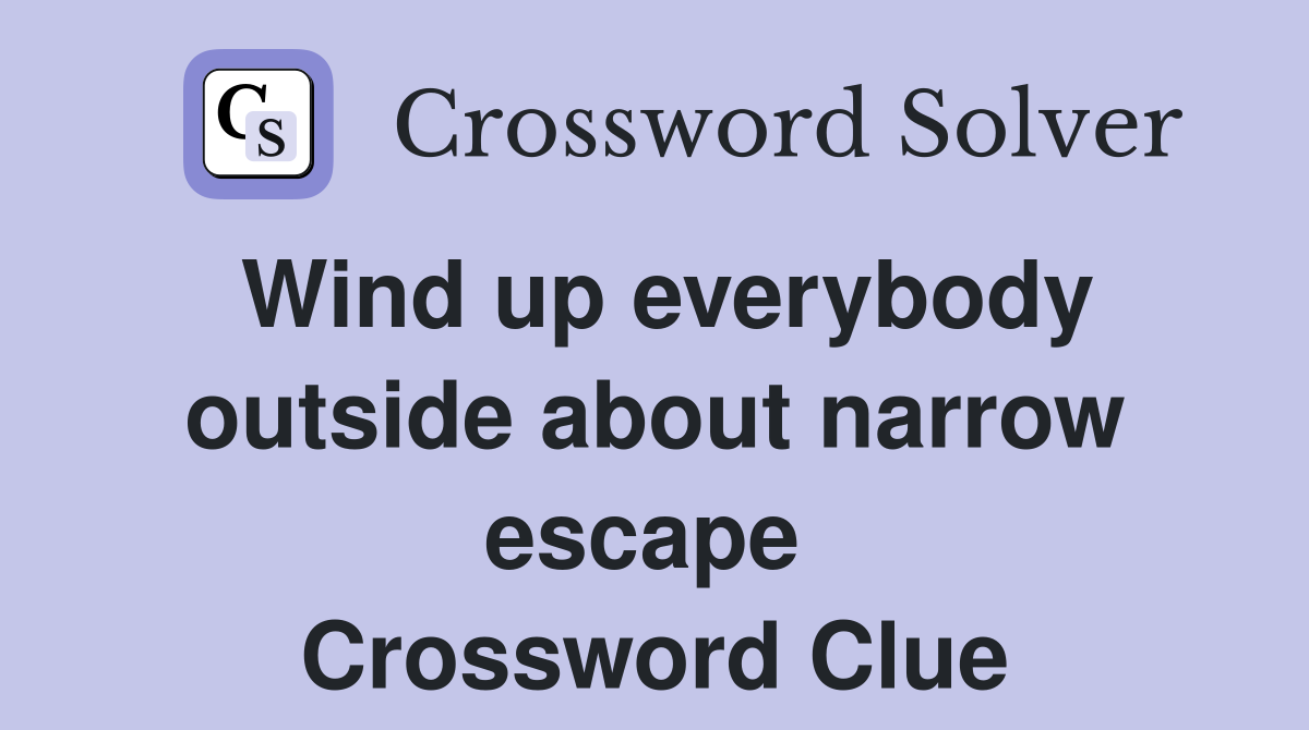 Wind up everybody outside about narrow escape  Crossword Clue