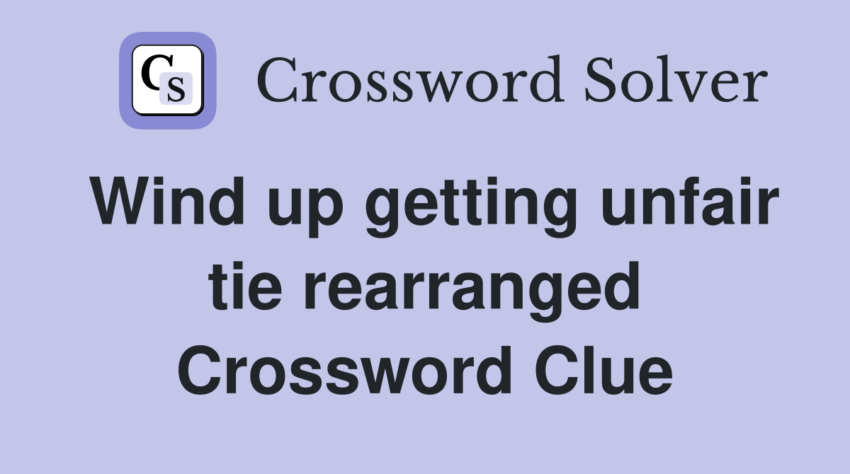 Wind up getting unfair tie rearranged Crossword Clue
