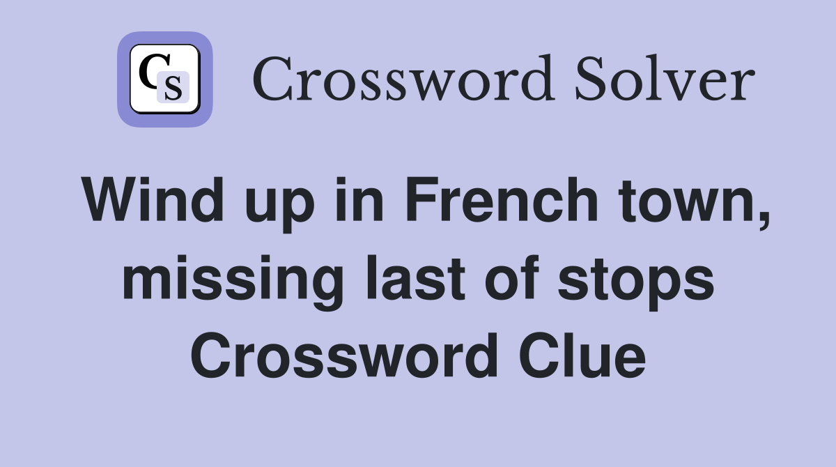 Wind up in French town, missing last of stops Crossword Clue