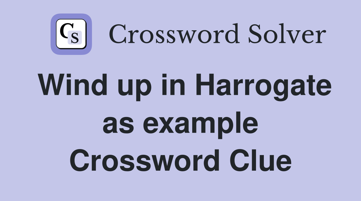 Wind up in Harrogate as example Crossword Clue