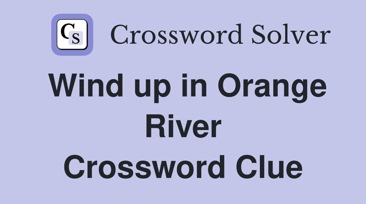 Wind up in Orange River Crossword Clue