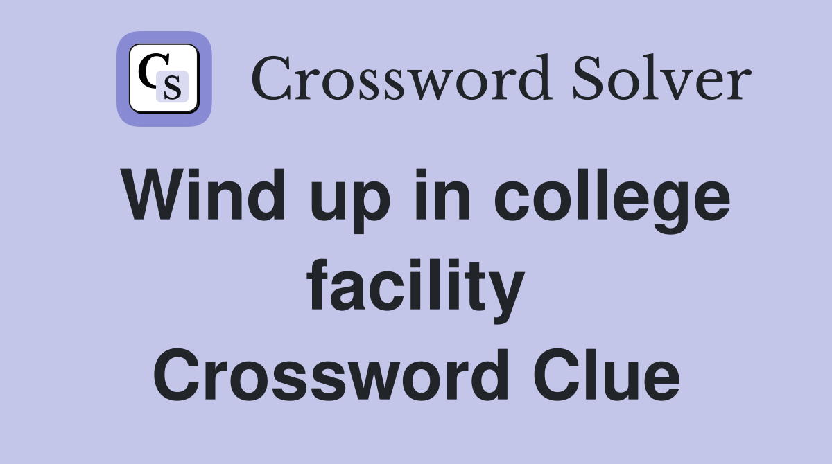 Wind up in college facility Crossword Clue
