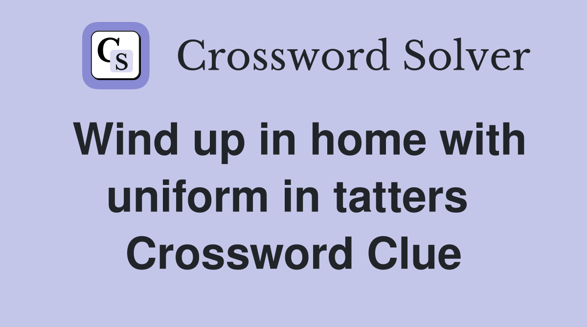 Wind up in home with uniform in tatters  Crossword Clue