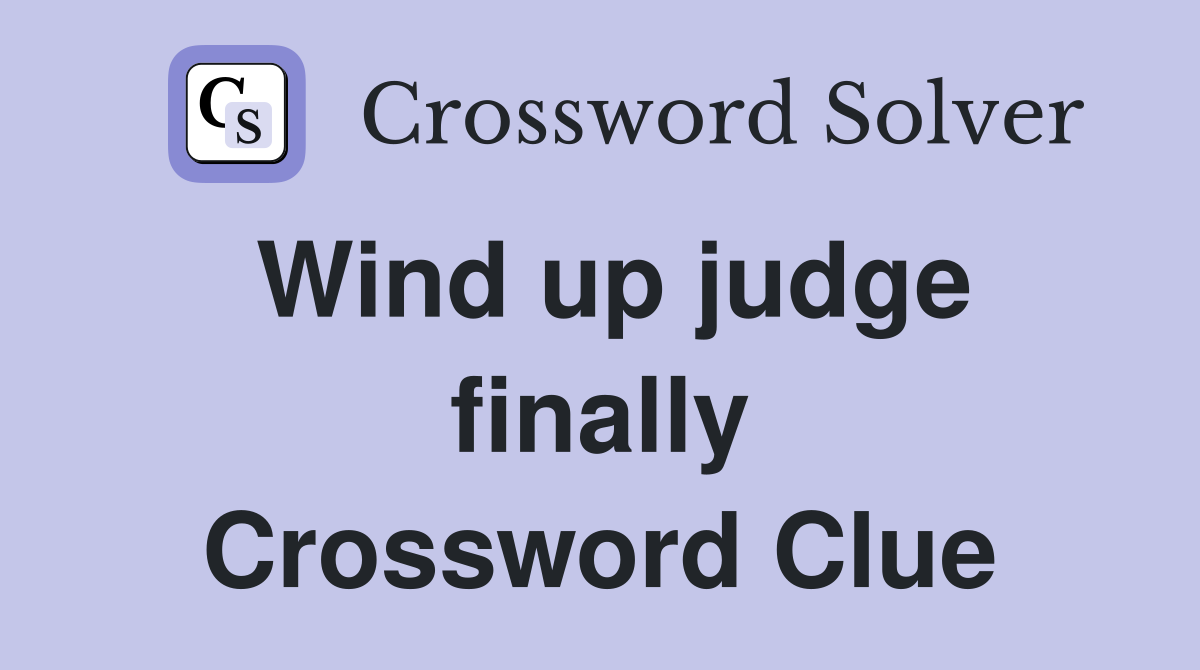 Wind up judge finally Crossword Clue