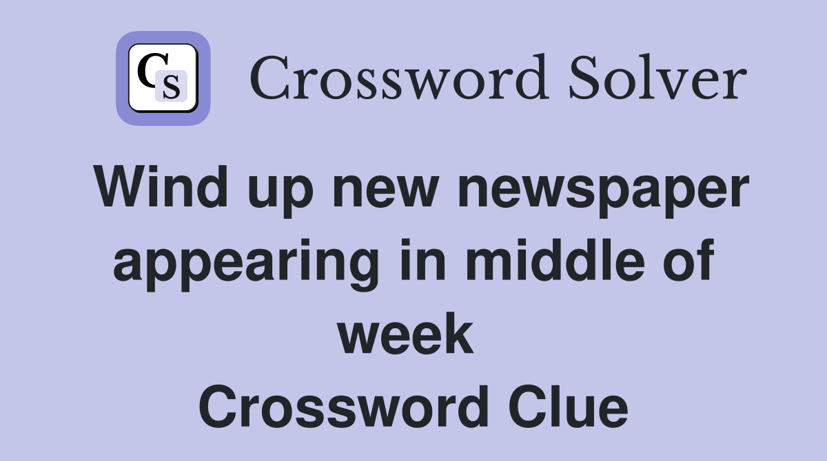 Wind up new newspaper appearing in middle of week  Crossword Clue