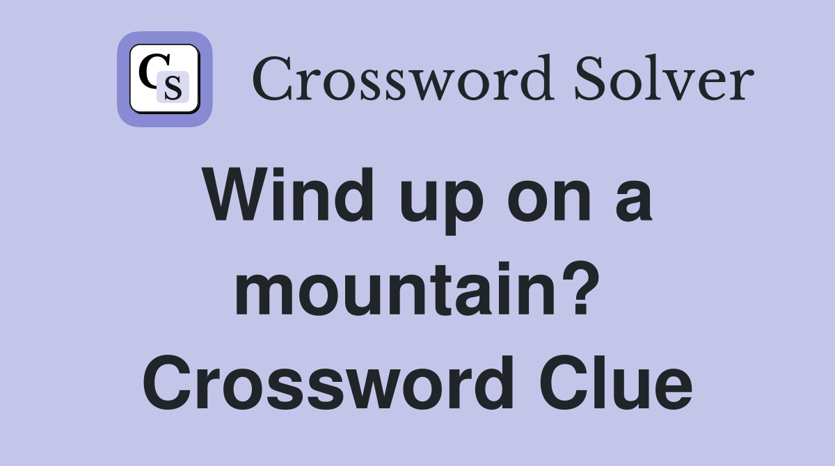 Wind up on a mountain? Crossword Clue