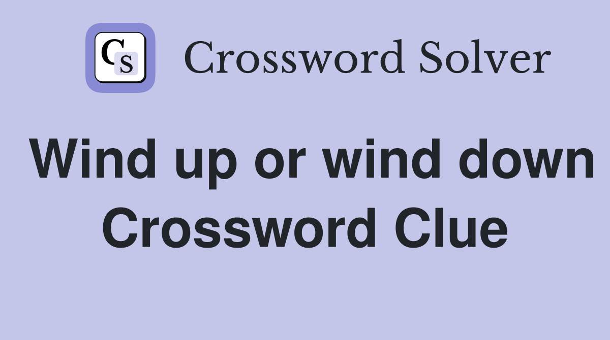 Wind up or wind down Crossword Clue