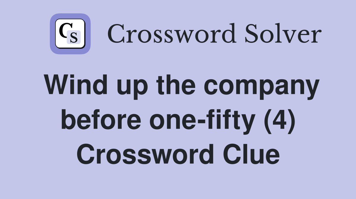 Wind up the company before one-fifty (4) Crossword Clue
