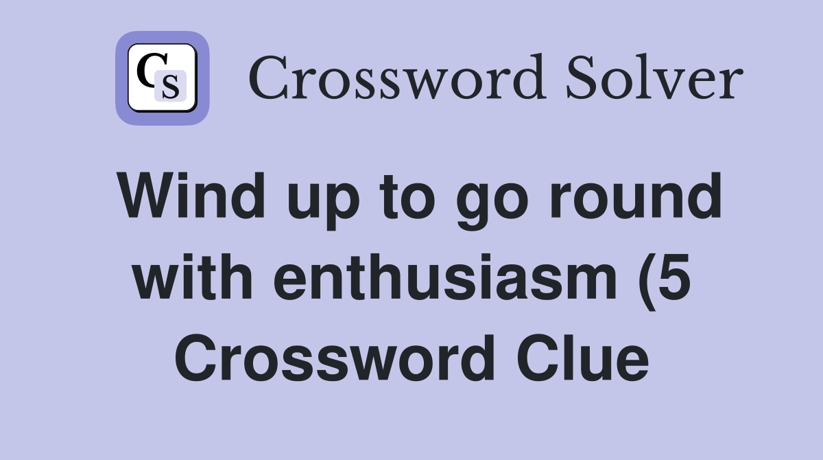Wind up to go round with enthusiasm (5) Crossword Clue Answers Wind up to go round with enthusiasm (5) Crossword Clue Answers