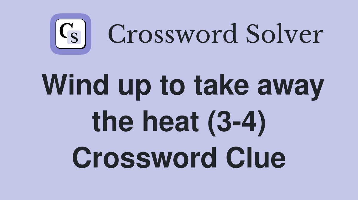 Wind up to take away the heat (3-4) Crossword Clue
