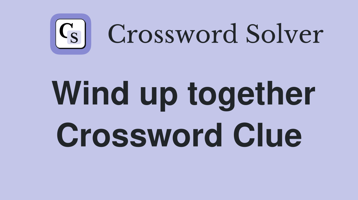 Wind up together Crossword Clue