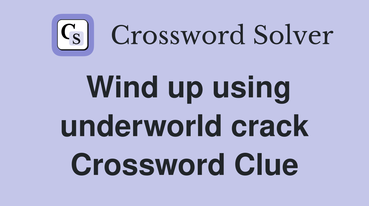 Wind up using underworld crack Crossword Clue