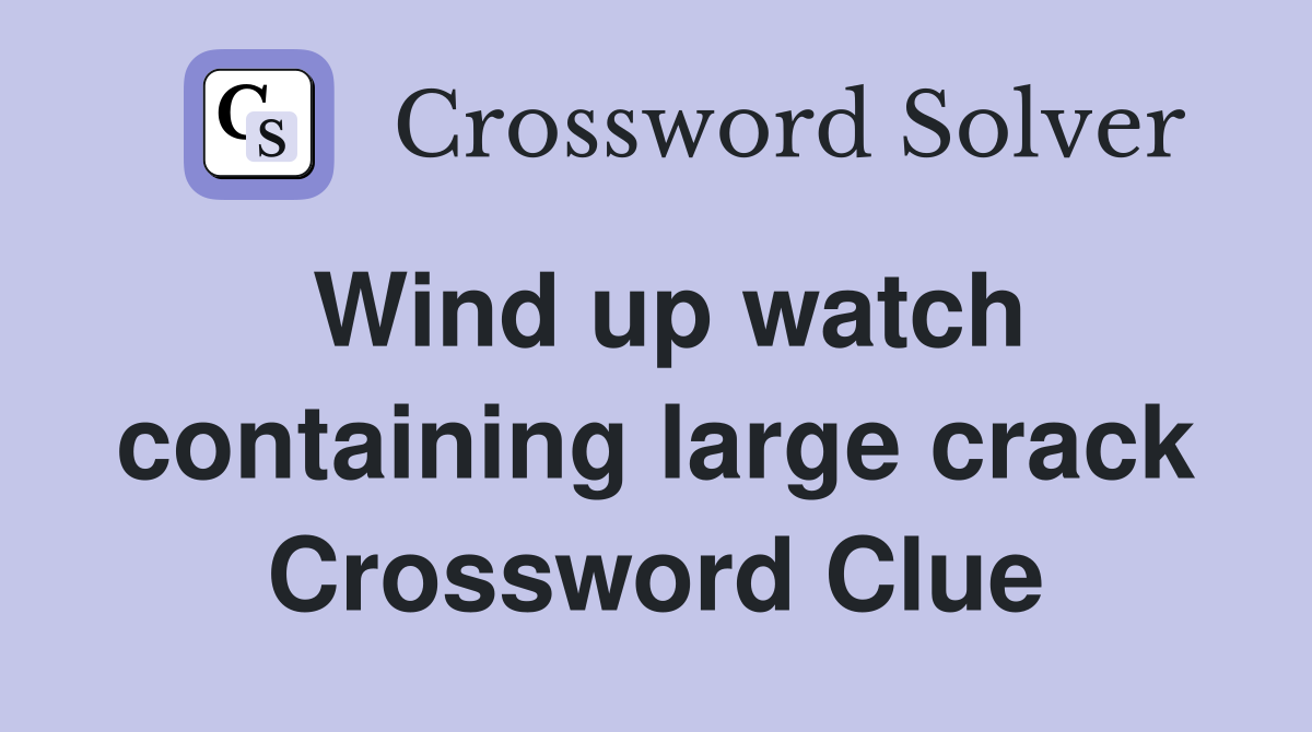 Wind up watch containing large crack Crossword Clue